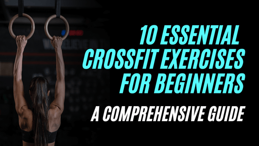 10 Essential CrossFit Exercises for Beginners: A Comprehensive Guide
